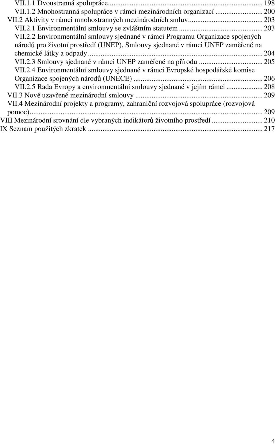 2.3 Smlouvy sjednané v rámci UNEP zaměřené na přírodu... 205 VII.2.4 Environmentální smlouvy sjednané v rámci Evropské hospodářské komise Organizace spojených národů (UNECE)... 206 VII.2.5 Rada Evropy a environmentální smlouvy sjednané v jejím rámci.