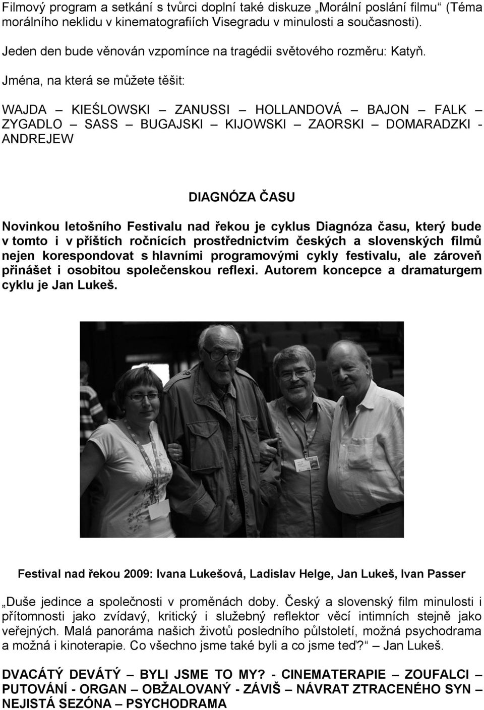 Jména, na která se můžete těšit: WAJDA KIEŚLOWSKI ZANUSSI HOLLANDOVÁ BAJON FALK ZYGADLO SASS BUGAJSKI KIJOWSKI ZAORSKI DOMARADZKI - ANDREJEW DIAGNÓZA ČASU Novinkou letošního Festivalu nad řekou je