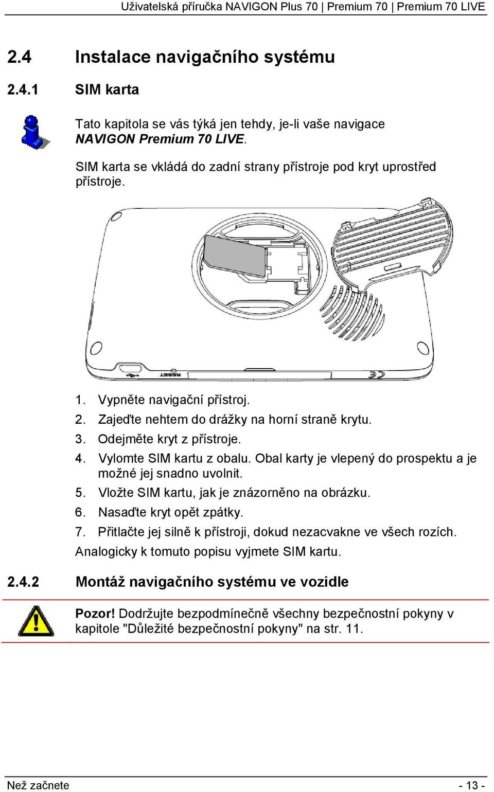 Vylomte SIM kartu z obalu. Obal karty je vlepený do prospektu a je možné jej snadno uvolnit. 5. Vložte SIM kartu, jak je znázorněno na obrázku. 6. Nasaďte kryt opět zpátky. 7.