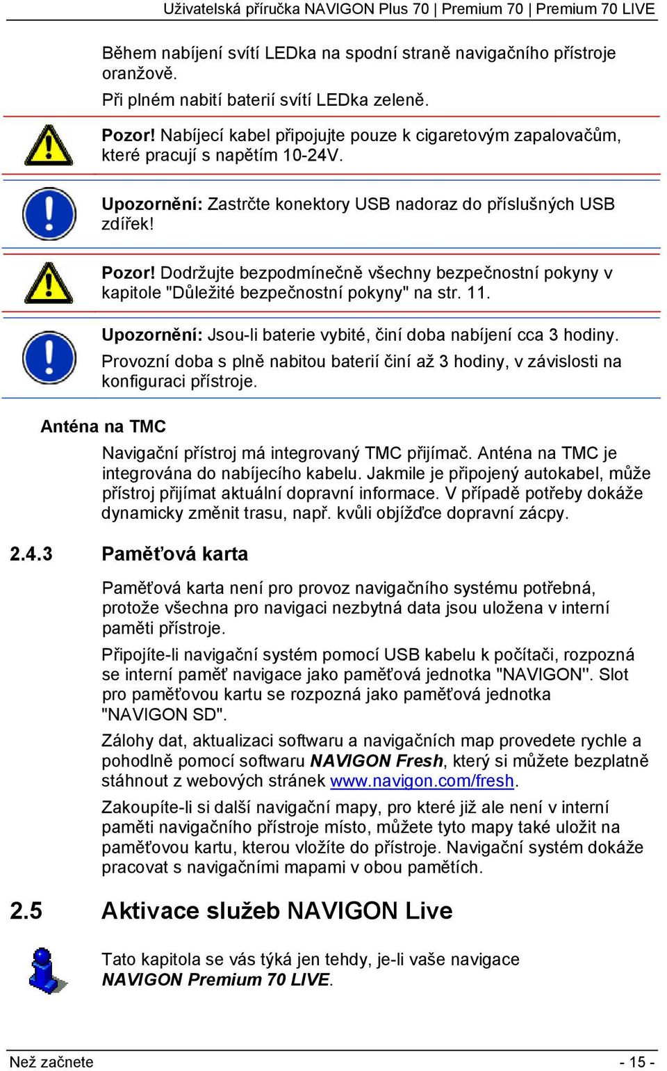 Dodržujte bezpodmínečně všechny bezpečnostní pokyny v kapitole "Důležité bezpečnostní pokyny" na str. 11. Upozornění: Jsou-li baterie vybité, činí doba nabíjení cca 3 hodiny.