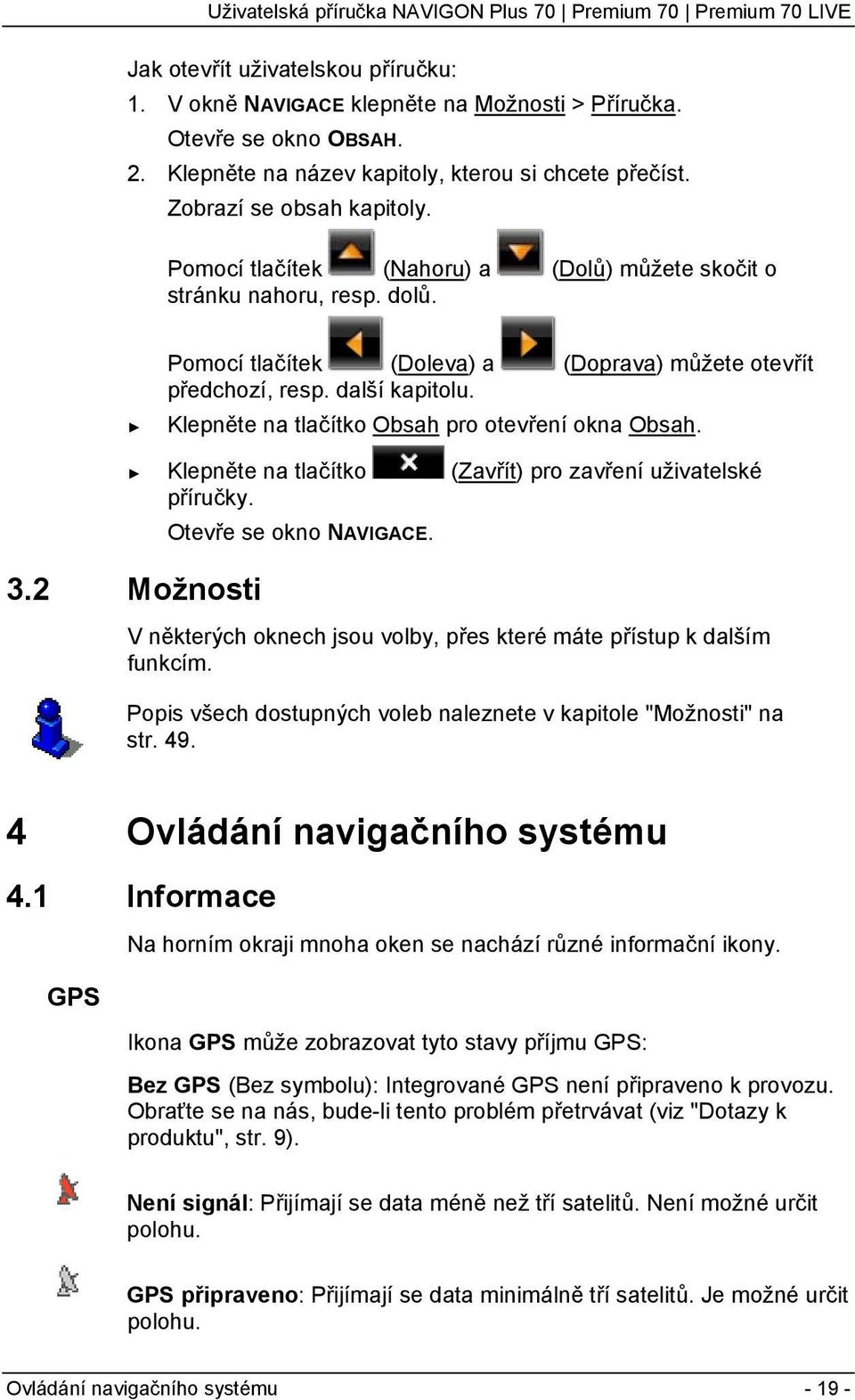 Klepněte na tlačítko Obsah pro otevření okna Obsah. Klepněte na tlačítko (Zavřít) pro zavření uživatelské příručky. Otevře se okno NAVIGACE. 3.