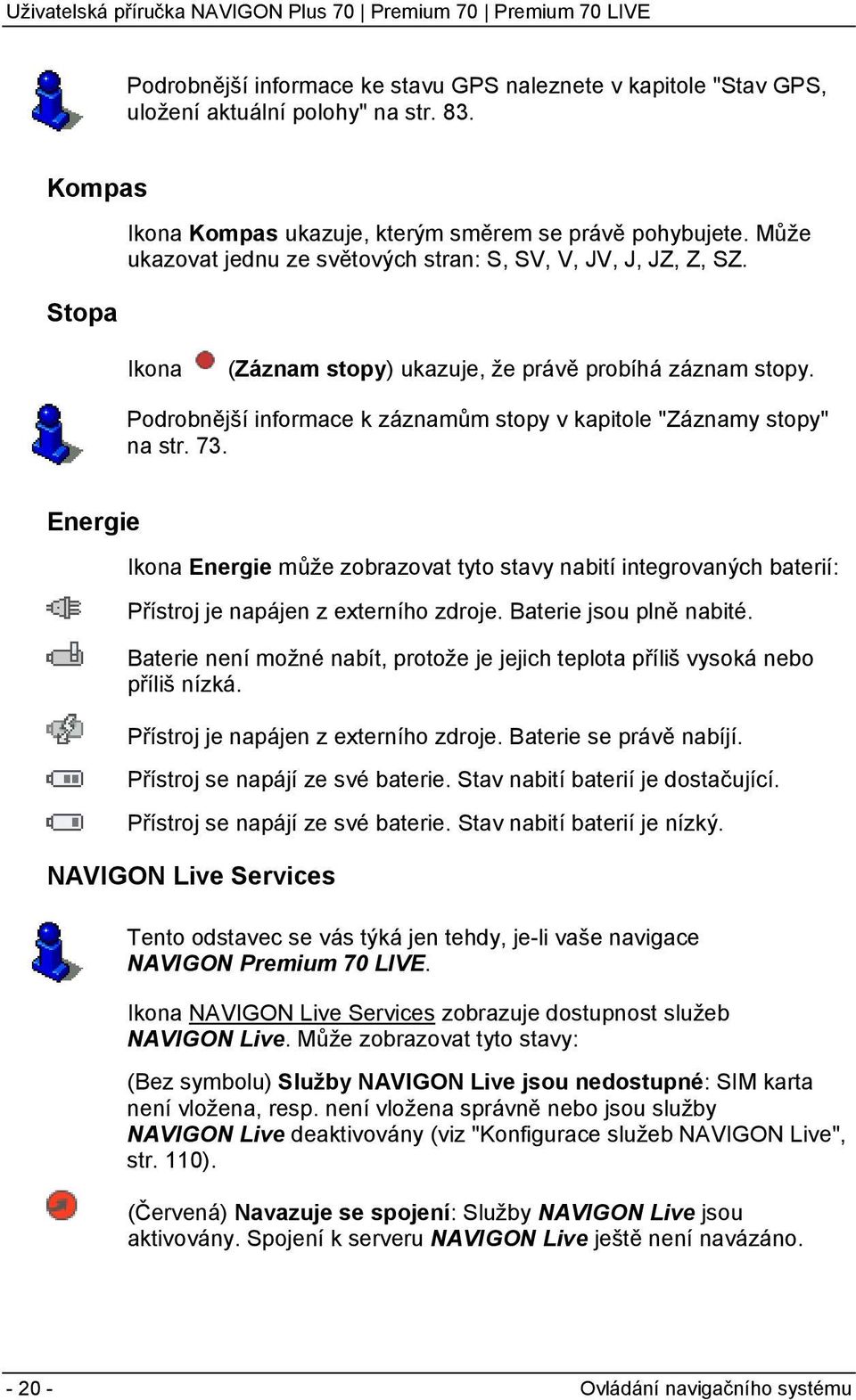 Podrobnější informace k záznamům stopy v kapitole "Záznamy stopy" na str. 73. Energie Ikona Energie může zobrazovat tyto stavy nabití integrovaných baterií: Přístroj je napájen z externího zdroje.