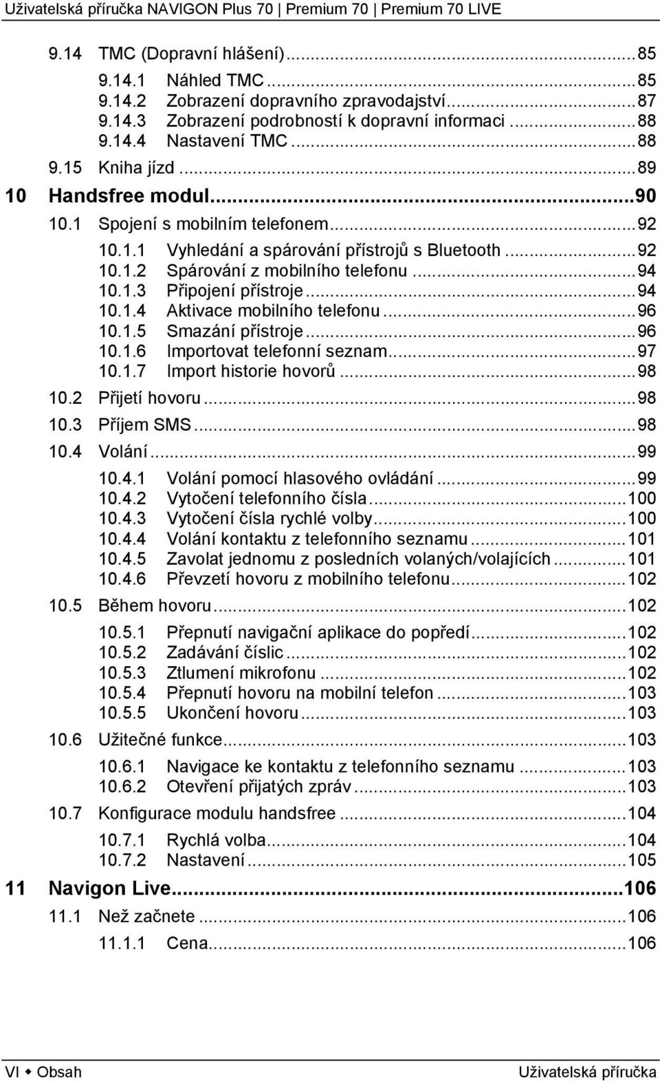 ..96 10.1.5 Smazání přístroje...96 10.1.6 Importovat telefonní seznam...97 10.1.7 Import historie hovorů...98 10.2 Přijetí hovoru...98 10.3 Příjem SMS...98 10.4 Volání...99 10.4.1 Volání pomocí hlasového ovládání.