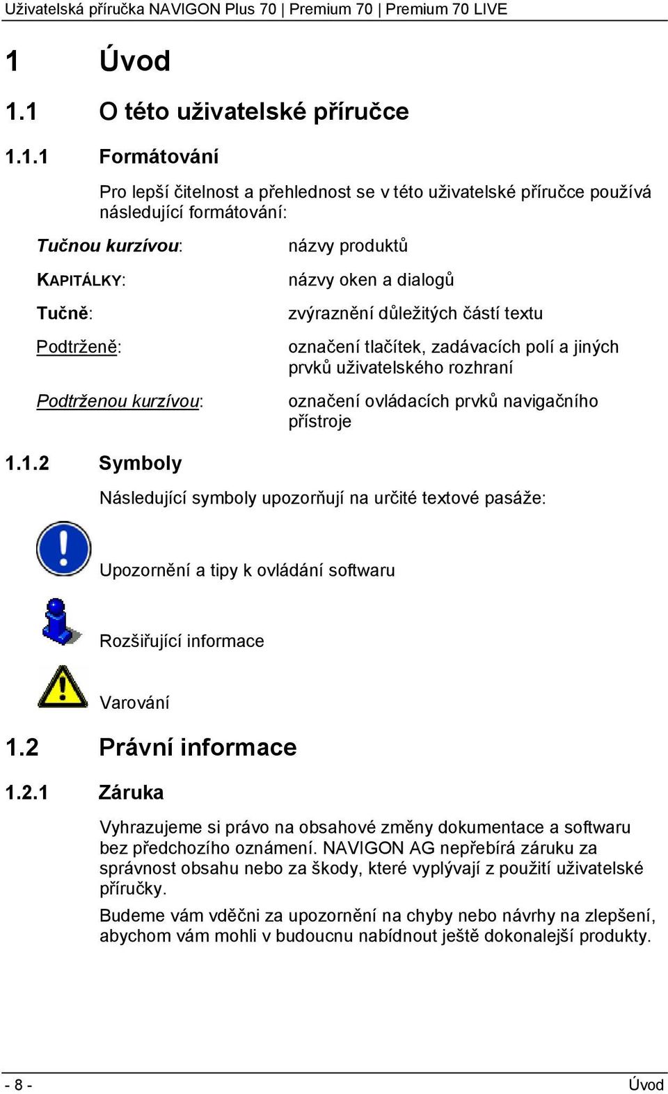 prvků navigačního přístroje 1.1.2 Symboly Následující symboly upozorňují na určité textové pasáže: Upozornění a tipy k ovládání softwaru Rozšiřující informace Varování 1.2 Právní informace 1.2.1 Záruka Vyhrazujeme si právo na obsahové změny dokumentace a softwaru bez předchozího oznámení.