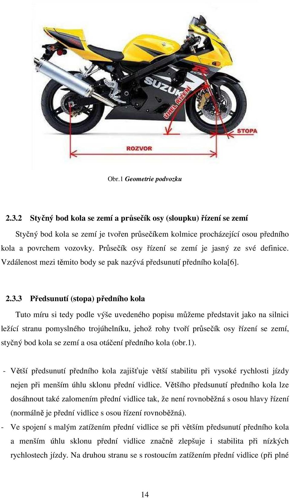 3 Předsunutí (stopa) předního kola Tuto míru si tedy podle výše uvedeného popisu můžeme představit jako na silnici ležící stranu pomyslného trojúhelníku, jehož rohy tvoří průsečík osy řízení se zemí,