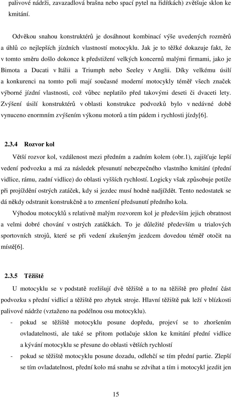 Jak je to těžké dokazuje fakt, že v tomto směru došlo dokonce k předstižení velkých koncernů malými firmami, jako je Bimota a Ducati v Itálii a Triumph nebo Seeley v Anglii.