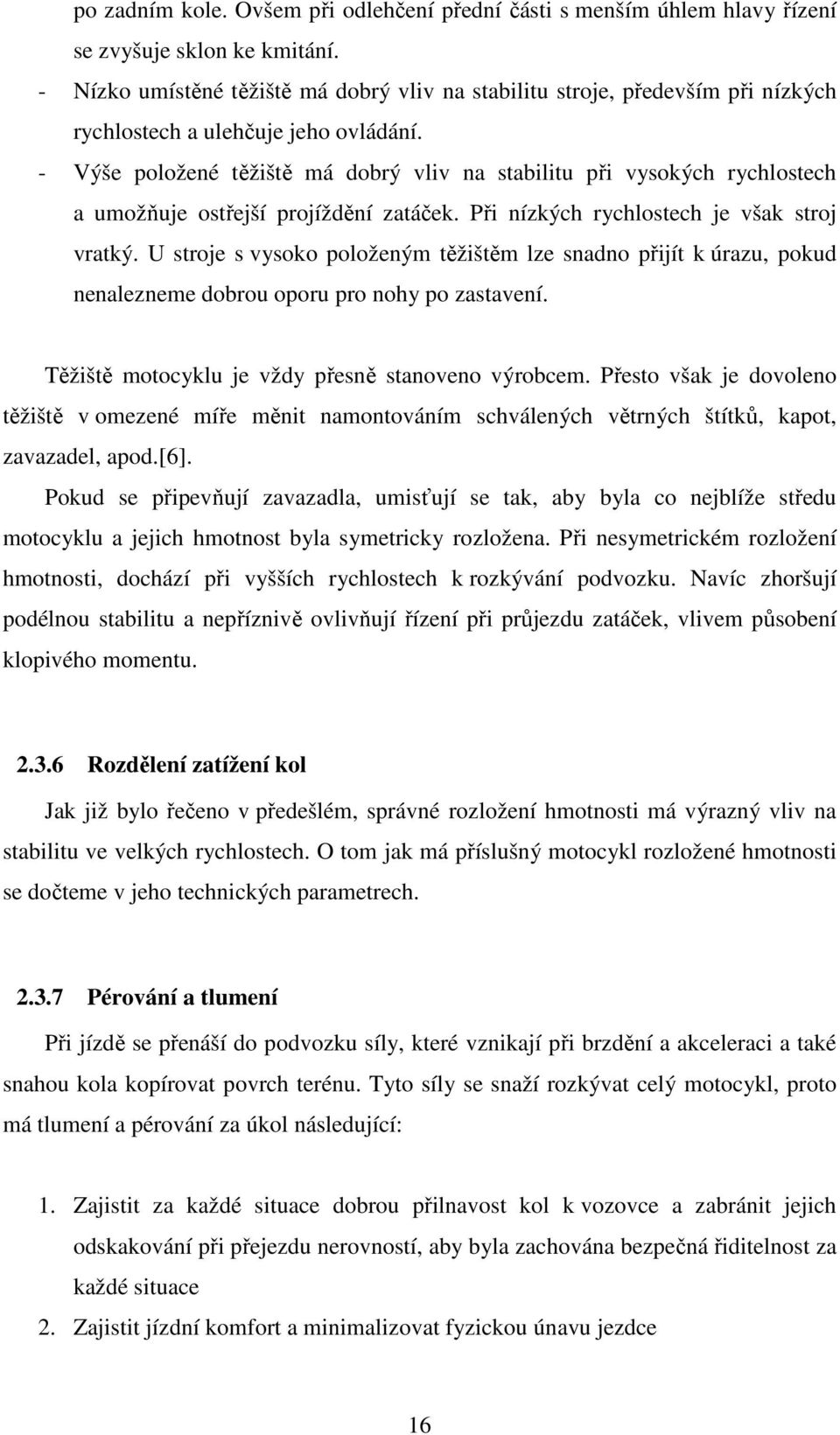 - Výše položené těžiště má dobrý vliv na stabilitu při vysokých rychlostech a umožňuje ostřejší projíždění zatáček. Při nízkých rychlostech je však stroj vratký.