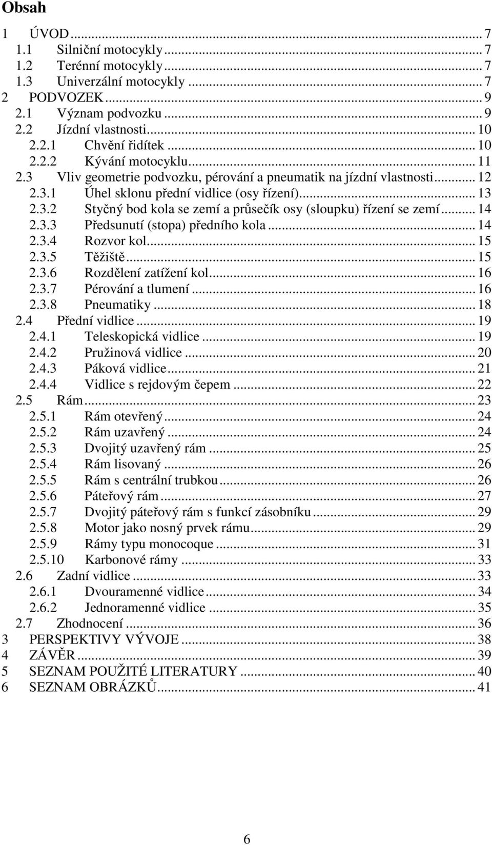 .. 14 2.3.3 Předsunutí (stopa) předního kola... 14 2.3.4 Rozvor kol... 15 2.3.5 Těžiště... 15 2.3.6 Rozdělení zatížení kol... 16 2.3.7 Pérování a tlumení... 16 2.3.8 Pneumatiky... 18 2.