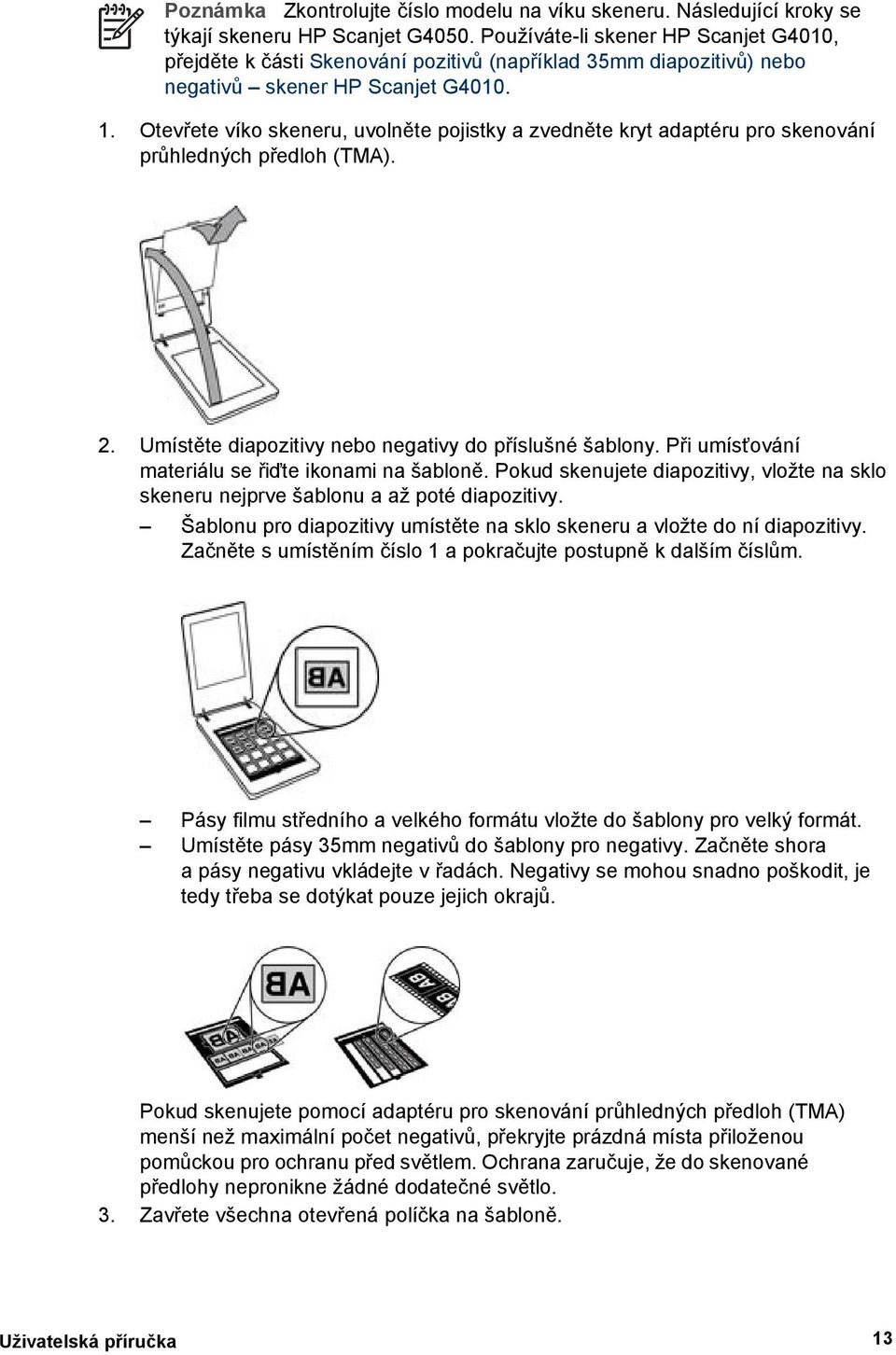 Otevřete víko skeneru, uvolněte pojistky a zvedněte kryt adaptéru pro skenování průhledných předloh (TMA). 2. Umístěte diapozitivy nebo negativy do příslušné šablony.