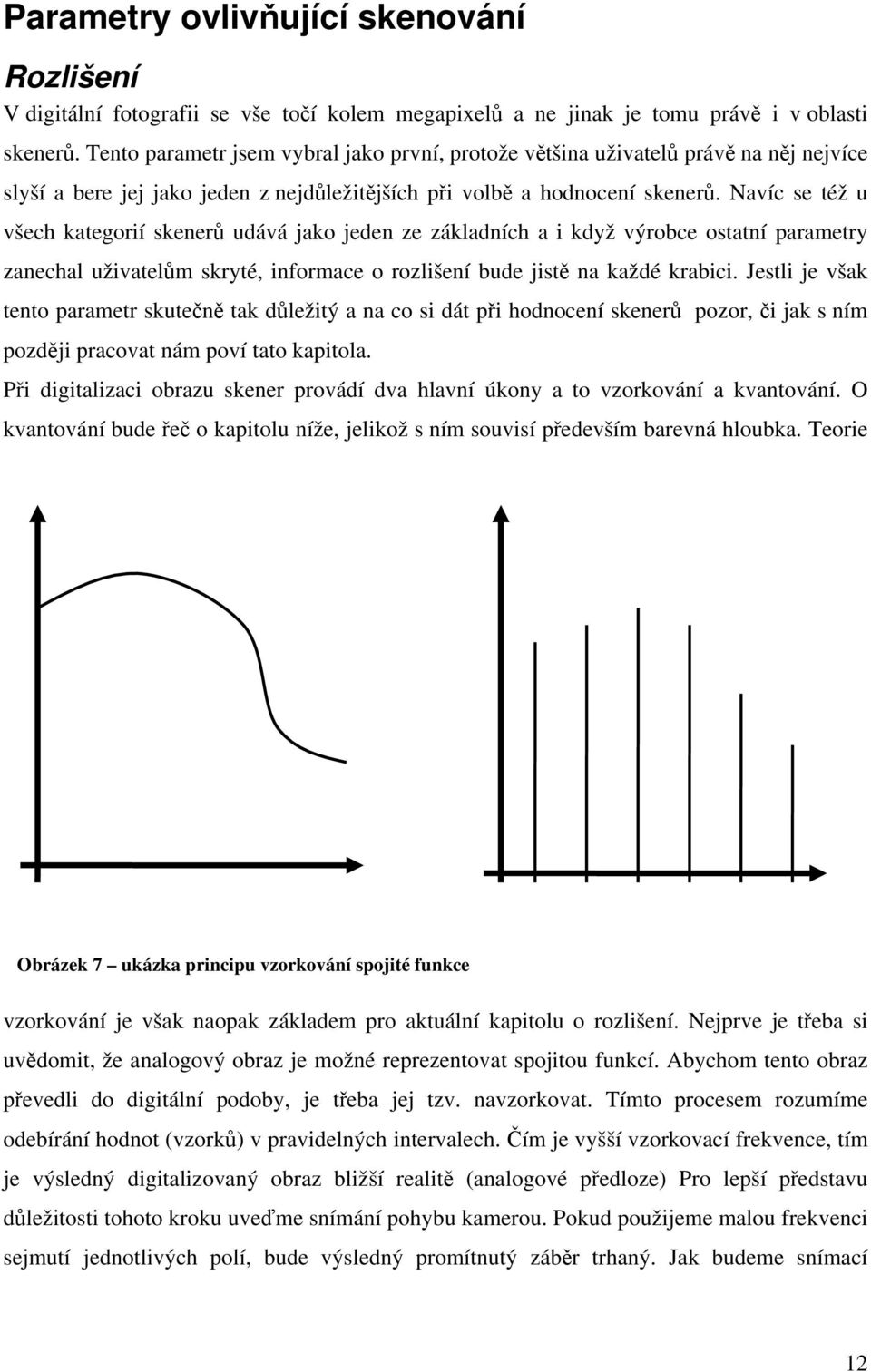 Navíc se též u všech kategorií skenerů udává jako jeden ze základních a i když výrobce ostatní parametry zanechal uživatelům skryté, informace o rozlišení bude jistě na každé krabici.