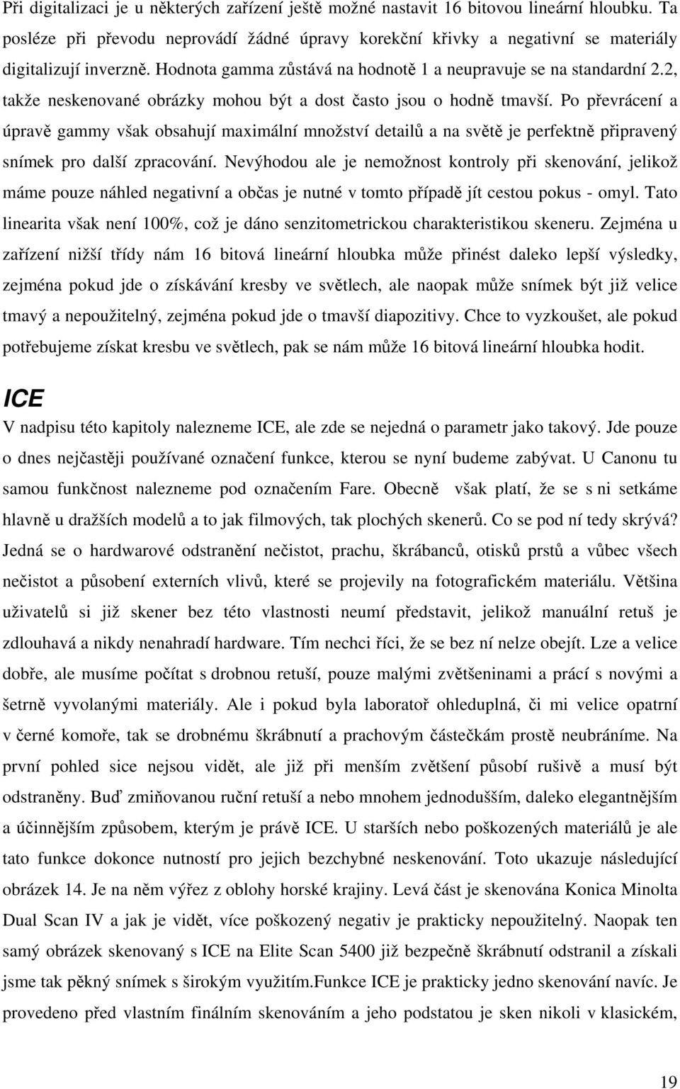 Po převrácení a úpravě gammy však obsahují maximální množství detailů a na světě je perfektně připravený snímek pro další zpracování.