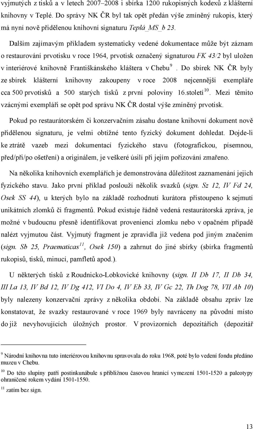 Dalším zajímavým příkladem systematicky vedené dkumentace může být záznam restaurvání prvtisku v rce 1964, prvtisk značený signaturu FK 43/2 byl ulžen v interiérvé knihvně Františkánskéh kláštera v