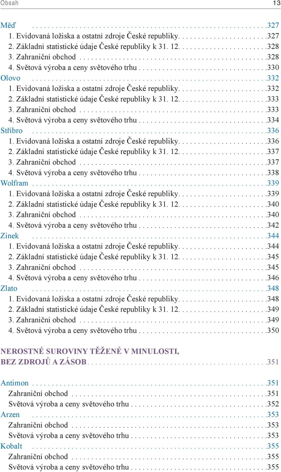 ..333 4. Světová výroba a ceny světového trhu...334 Stříbro...336 1. Evidovaná ložiska a ostatní zdroje České republiky...336 2. Základní statistické údaje České republiky k 31. 12....337 3.