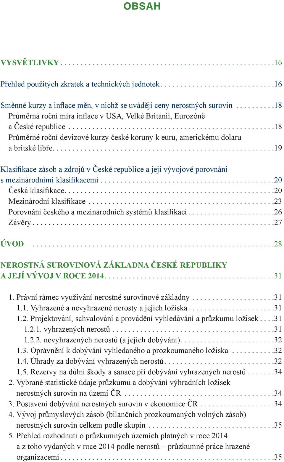 ... 19 Klasifikace zásob a zdrojů v České republice a její vývojové porovnání s mezinárodními klasifikacemi... 20 Česká klasifikace.... 20 Mezinárodní klasifikace.