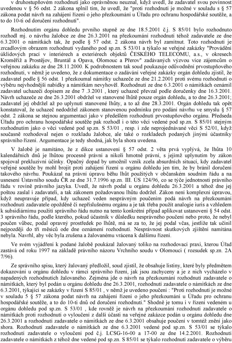 rozhodnutí". Rozhodnutím orgánu dohledu prvního stupně ze dne 18.5.2001 č.j. S 85/01 bylo rozhodnuto rozhodl mj. o návrhu žalobce ze dne 26.3.2001 na přezkoumání rozhodnutí téhož zadavatele ze dne 6.