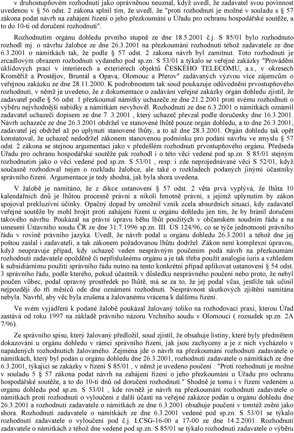 rozhodnutí". Rozhodnutím orgánu dohledu prvního stupně ze dne 18.5.2001 č.j. S 85/01 bylo rozhodnuto rozhodl mj. o návrhu žalobce ze dne 26.3.2001 na přezkoumání rozhodnutí téhož zadavatele ze dne 6.