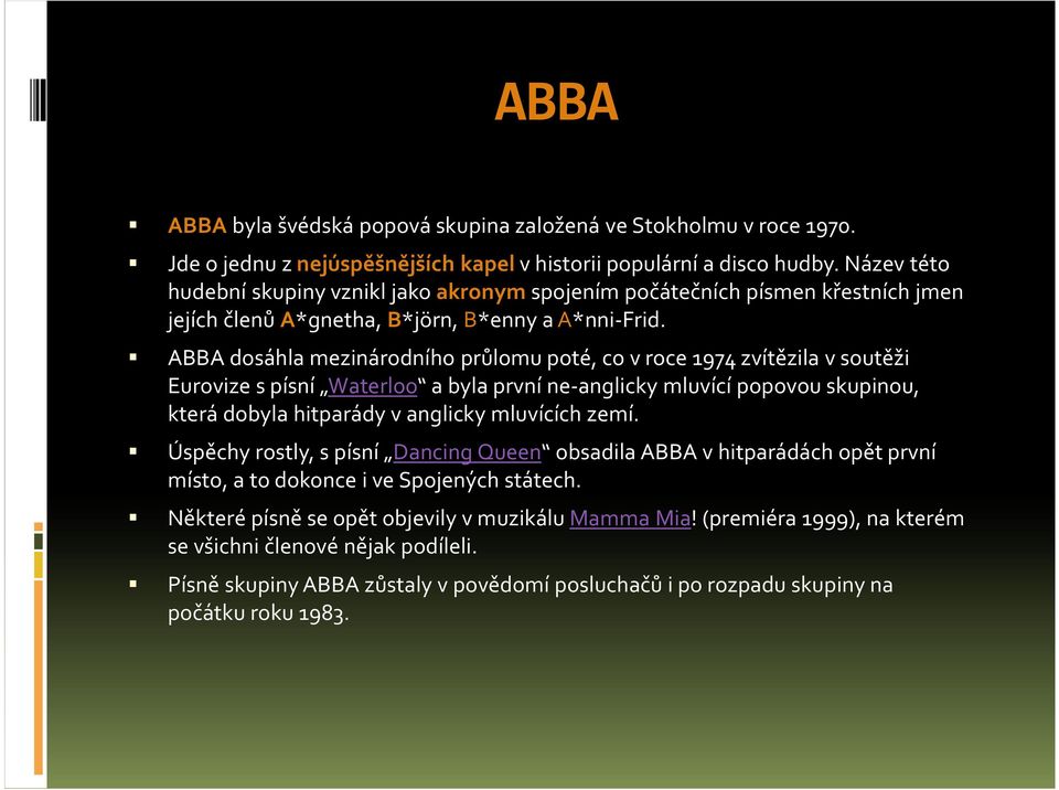 ABBA dosáhla mezinárodního průlomu poté, co v roce 1974 zvítězila v soutěži Eurovize s písní Waterloo a byla první ne-anglicky mluvící popovou skupinou, která dobyla hitparády v anglicky mluvících