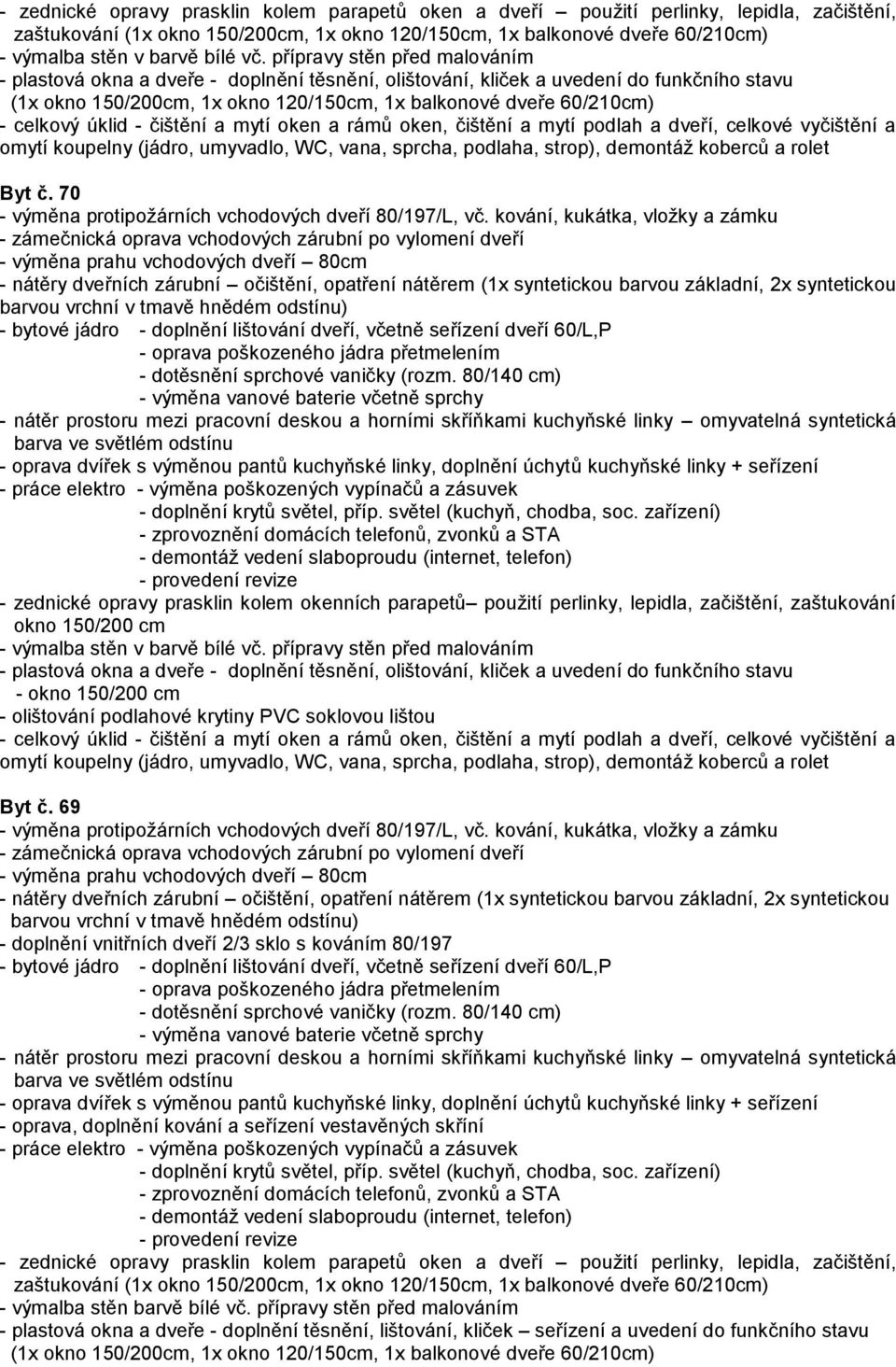 kování, kukátka, vložky a zámku - zednické opravy prasklin kolem okenních parapetů použití perlinky, lepidla, začištění, zaštukování okno 150/200 cm - výmalba stěn v barvě bílé vč.