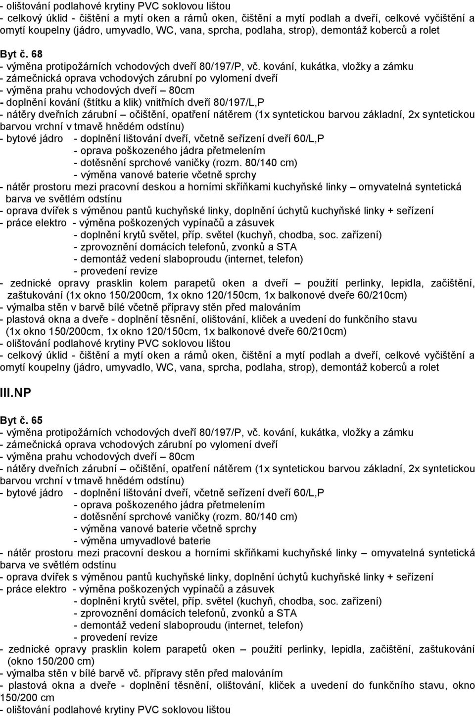 začištění, zaštukování - výmalba stěn v barvě bílé včetně přípravy stěn před malováním - plastová okna a dveře - doplnění těsnění, olištování, kliček