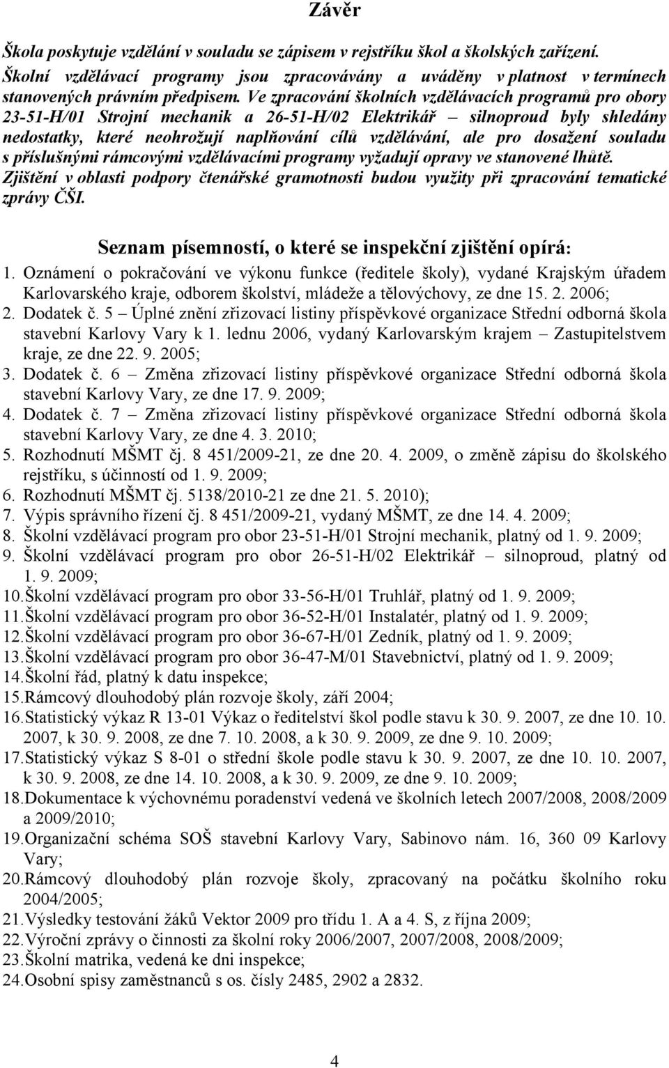 dosažení souladu s příslušnými rámcovými vzdělávacími programy vyžadují opravy ve stanovené lhůtě. Zjištění v oblasti podpory čtenářské gramotnosti budou využity při zpracování tematické zprávy ČŠI.