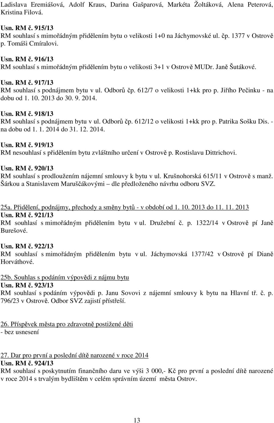 Odborů čp. 612/7 o velikosti 1+kk pro p. Jiřího Pečinku - na dobu od 1. 10. 2013 do 30. 9. 2014. Usn. RM č. 918/13 RM souhlasí s podnájmem bytu v ul. Odborů čp. 612/12 o velikosti 1+kk pro p.