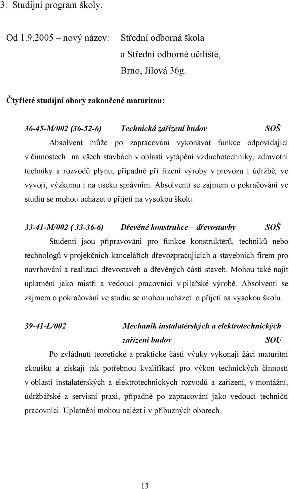 vytápění vzduchotechniky, zdravotní techniky a rozvodů plynu, případně při řízení výroby v provozu i údržbě, ve vývoji, výzkumu i na úseku správním.