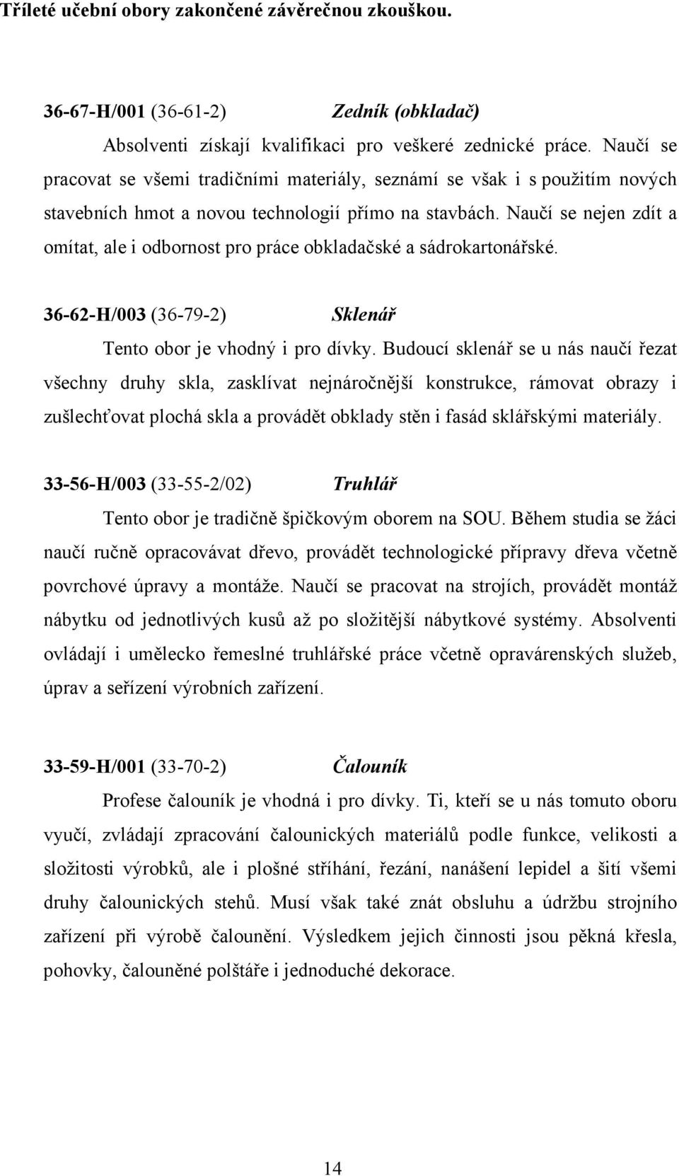 Naučí se nejen zdít a omítat, ale i odbornost pro práce obkladačské a sádrokartonářské. 36-62-H/003 (36-79-2) Sklenář Tento obor je vhodný i pro dívky.