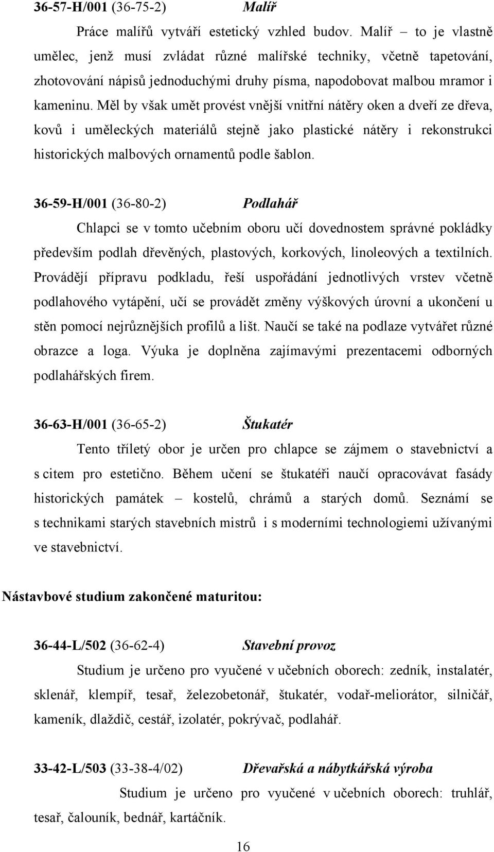 Měl by však umět provést vnější vnitřní nátěry oken a dveří ze dřeva, kovů i uměleckých materiálů stejně jako plastické nátěry i rekonstrukci historických malbových ornamentů podle šablon.