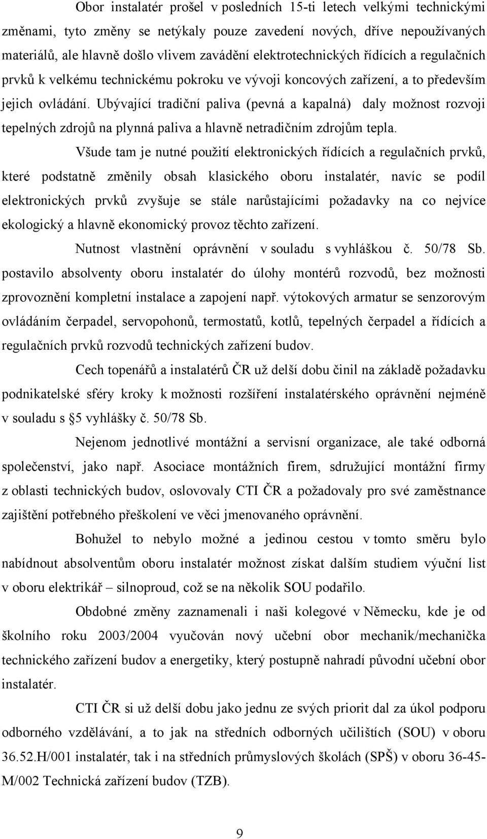 Ubývající tradiční paliva (pevná a kapalná) daly možnost rozvoji tepelných zdrojů na plynná paliva a hlavně netradičním zdrojům tepla.