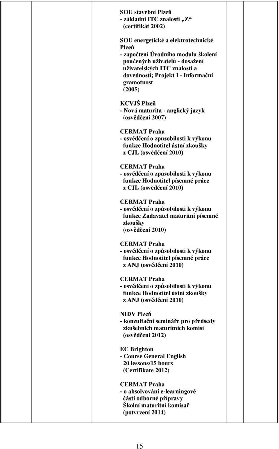 osvědčení o způsobilosti k výkonu funkce Hodnotitel písemné práce z CJL (osvědčení 2010) - osvědčení o způsobilosti k výkonu funkce Zadavatel maturitní písemné zkoušky (osvědčení 2010) - osvědčení o