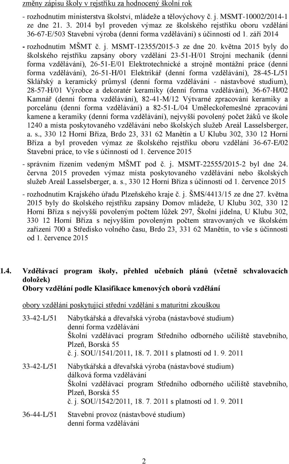 května 2015 byly do školského rejstříku zapsány obory vzdělání 23-51-H/01 Strojní mechanik (denní forma vzdělávání), 26-51-E/01 Elektrotechnické a strojně montážní práce (denní forma vzdělávání),