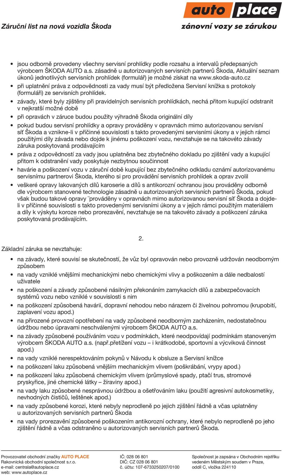 závady, které byly zjištěny při pravidelných servisních prohlídkách, nechá přitom kupující odstranit v nejkratší možné době při opravách v záruce budou použity výhradně Škoda originální díly pokud