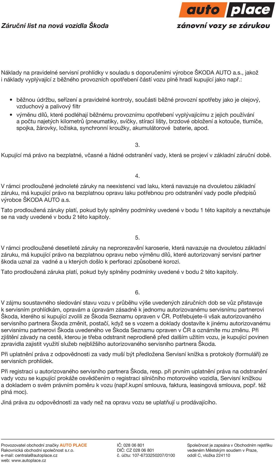 z jejich používání a počtu najetých kilometrů (pneumatiky, svíčky, stírací lišty, brzdové obložení a kotouče, tlumiče, spojka, žárovky, ložiska, synchronní kroužky, akumulátorové baterie, apod. 3.