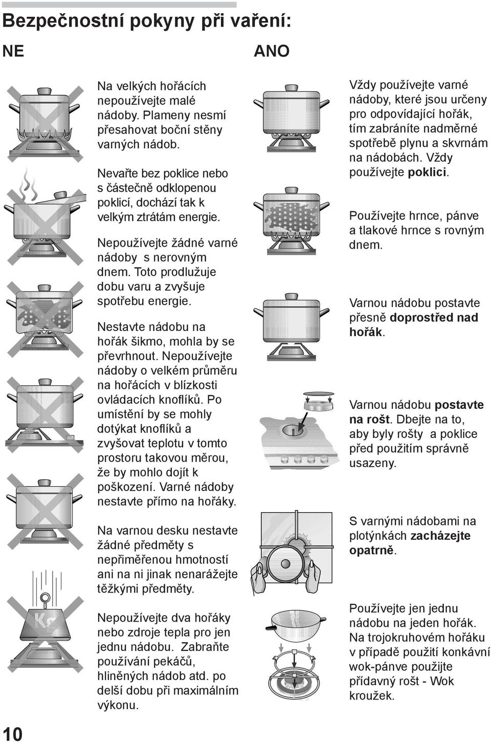 Nestavte nádobu na hořák šikmo, mohla by se převrhnout. Nepoužívejte nádoby o velkém průměru na hořácích v blízkosti ovládacích knoﬂíků.