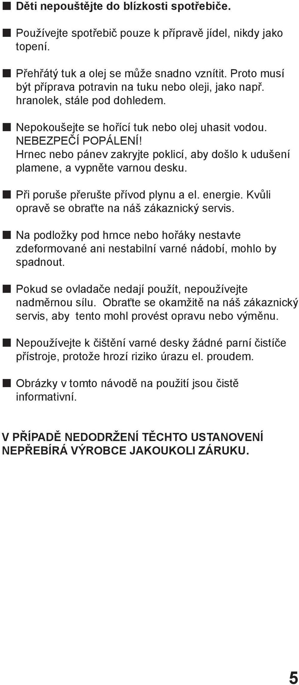 Hrnec nebo pánev zakryjte poklicí, aby došlo k udušení plamene, a vypněte varnou desku. Při poruše přerušte přívod plynu a el. energie. Kvůli opravě se obraťte na náš zákaznický servis.