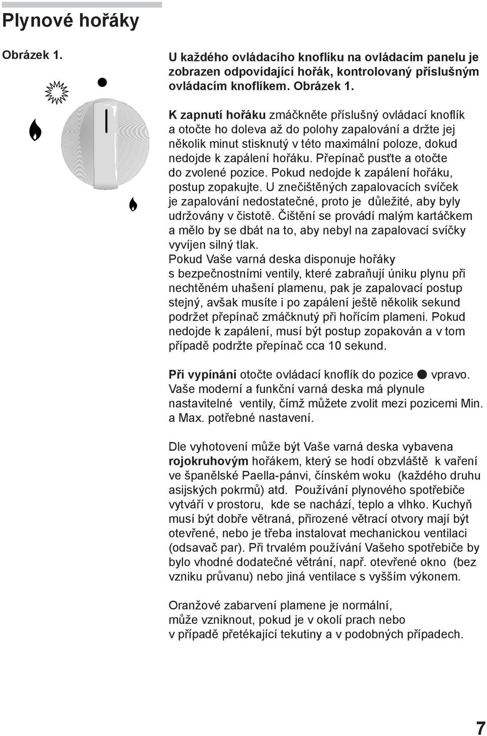 K zapnutí hořáku zmáčkněte příslušný ovládací knoflík a otočte ho doleva až do polohy zapalování a držte jej několik minut stisknutý v této maximální poloze, dokud nedojde k zapálení hořáku.