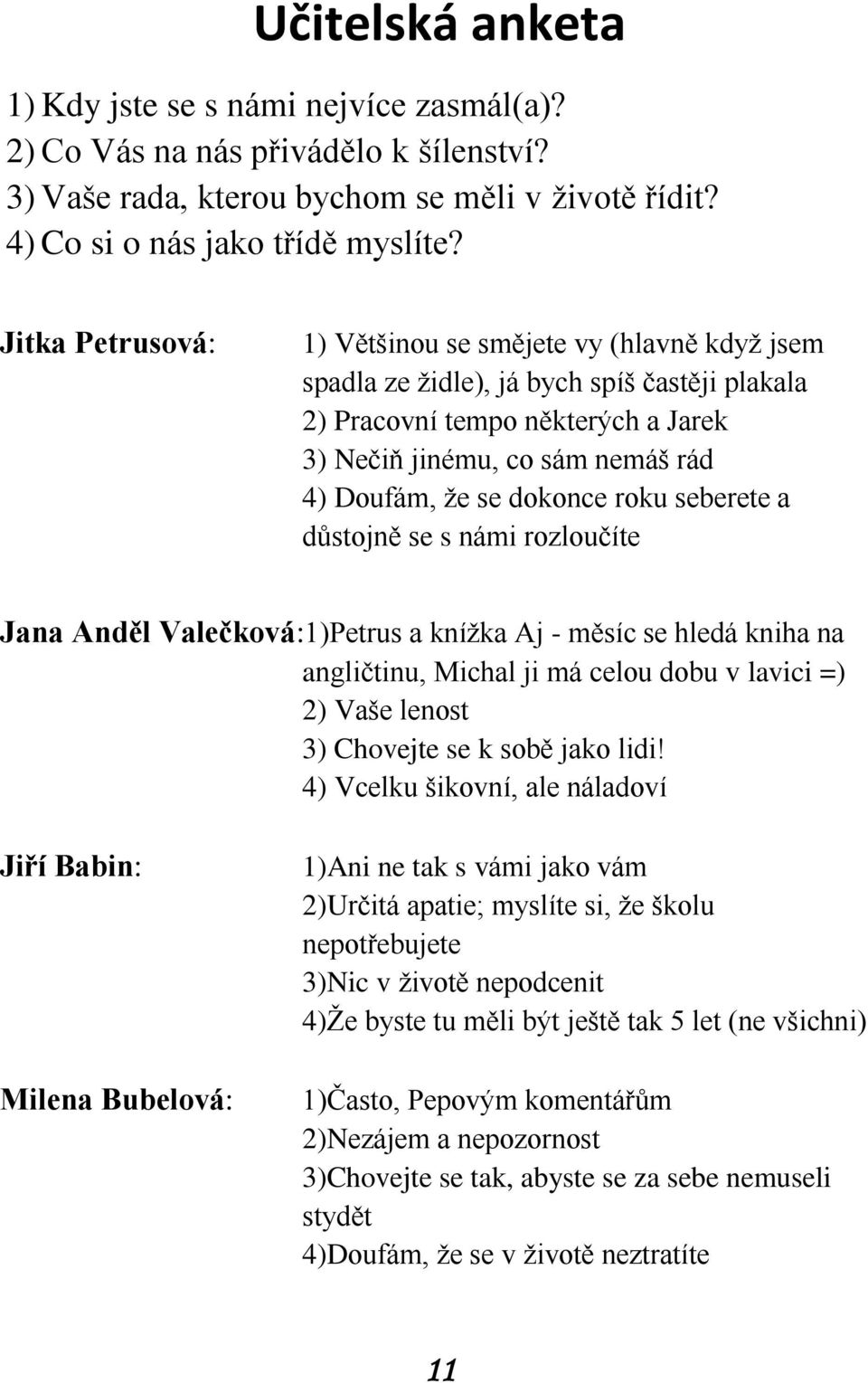 dokonce roku seberete a důstojně se s námi rozloučíte Jana Anděl Valečková:1)Petrus a knížka Aj - měsíc se hledá kniha na angličtinu, Michal ji má celou dobu v lavici =) 2) Vaše lenost 3) Chovejte se