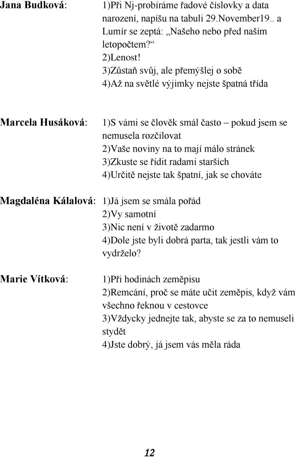 stránek 3)Zkuste se řídit radami starších 4)Určitě nejste tak špatní, jak se chováte Magdaléna Kálalová: 1)Já jsem se smála pořád 2)Vy samotní 3)Nic není v životě zadarmo 4)Dole jste byli dobrá