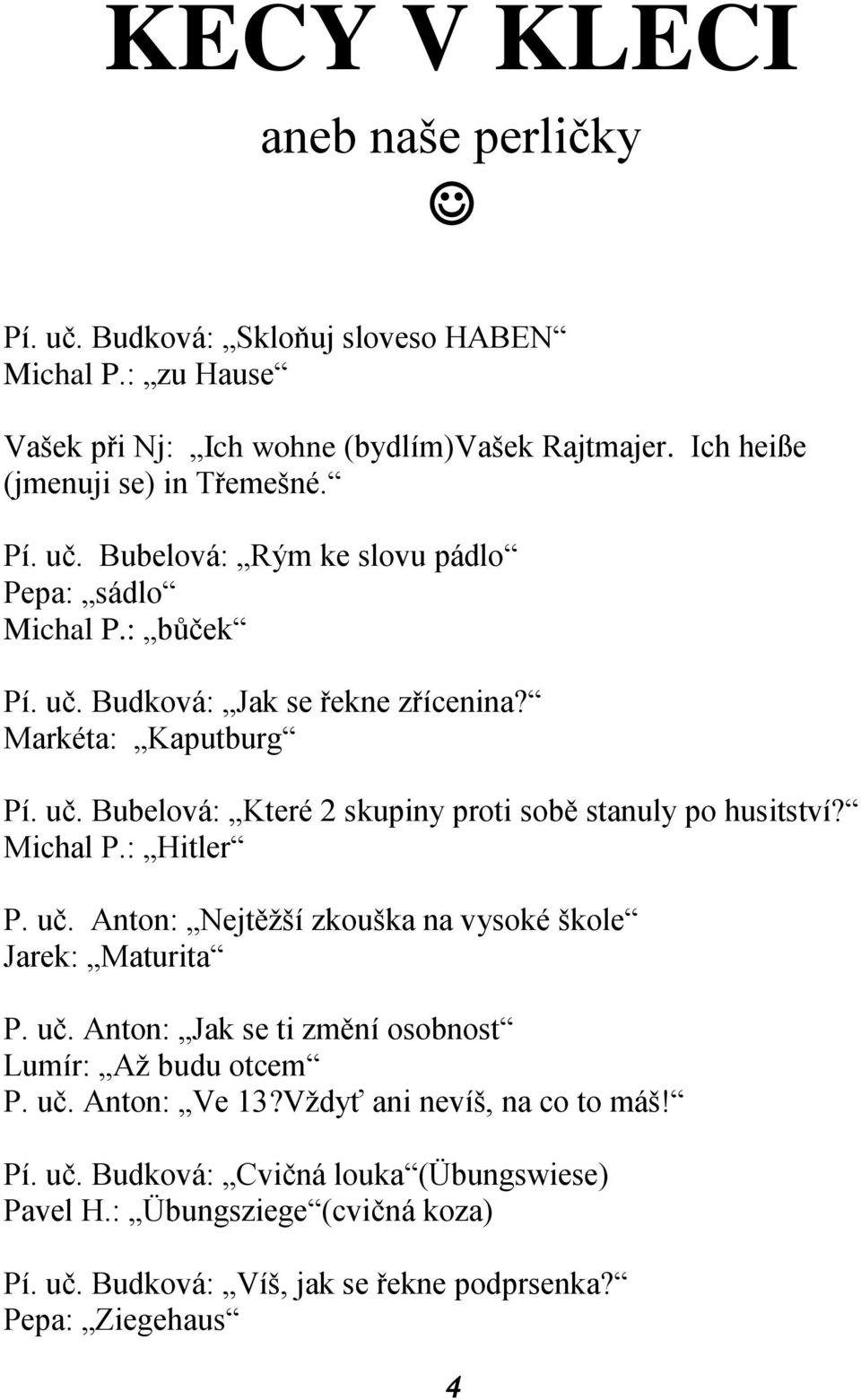 Michal P.: Hitler P. uč. Anton: Nejtěžší zkouška na vysoké škole Jarek: Maturita P. uč. Anton: Jak se ti změní osobnost Lumír: Až budu otcem P. uč. Anton: Ve 13?