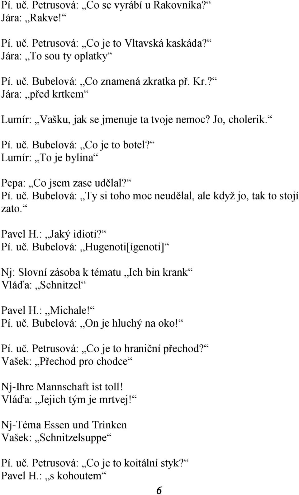 Pavel H.: Jaký idioti? Pí. uč. Bubelová: Hugenoti[ígenoti] Nj: Slovní zásoba k tématu Ich bin krank Vláďa: Schnitzel Pavel H.: Michale! Pí. uč. Bubelová: On je hluchý na oko! Pí. uč. Petrusová: Co je to hraniční přechod?