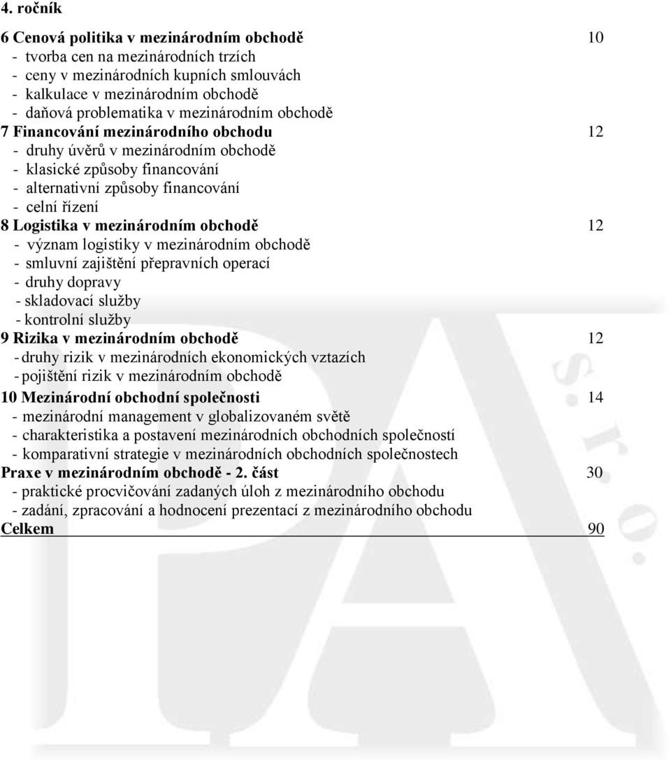 mezinárodním obchodě 12 - význam logistiky v mezinárodním obchodě - smluvní zajištění přepravních operací - druhy dopravy - skladovací služby - kontrolní služby 9 Rizika v mezinárodním obchodě 12 -