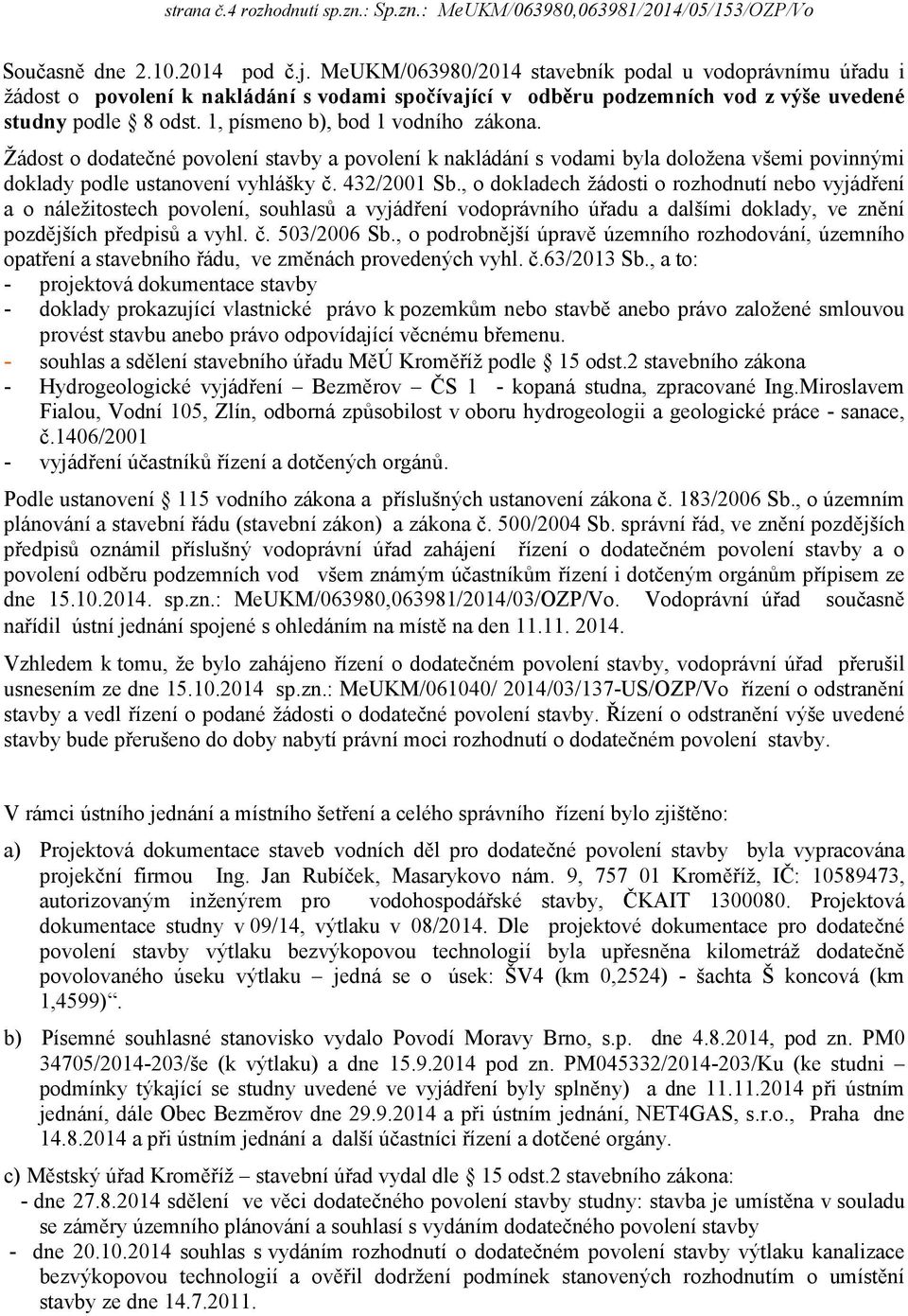 1, písmeno b), bod 1 vodního zákona. Žádost o dodatečné povolení stavby a povolení k nakládání s vodami byla doložena všemi povinnými doklady podle ustanovení vyhlášky č. 432/2001 Sb.