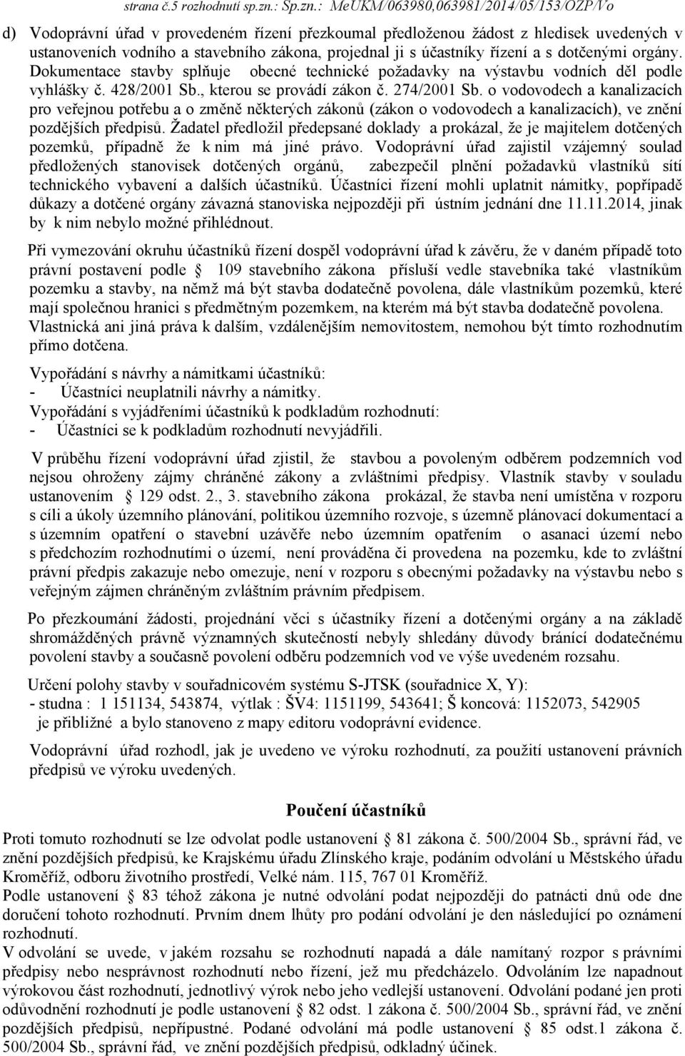 : MeUKM/063980,063981/2014/05/153/OZP/Vo d) Vodoprávní úřad v provedeném řízení přezkoumal předloženou žádost z hledisek uvedených v ustanoveních vodního a stavebního zákona, projednal ji s účastníky