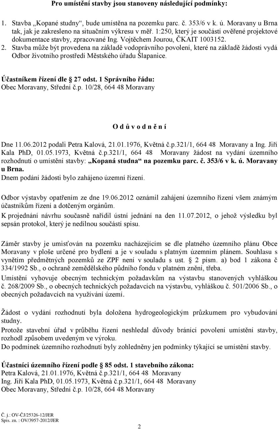 Stavba může být provedena na základě vodoprávního povolení, které na základě žádosti vydá Odbor životního prostředí Městského úřadu Šlapanice. Účastníkem řízení dle 27 odst.