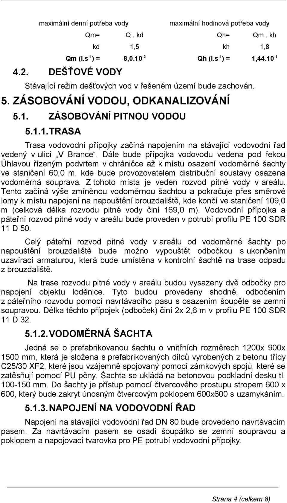 Dále bude přípojka vodovodu vedena pod řekou Úhlavou řízeným podvrtem v chráničce až k místu osazení vodoměrné šachty ve staničení 60,0 m, kde bude provozovatelem distribuční soustavy osazena