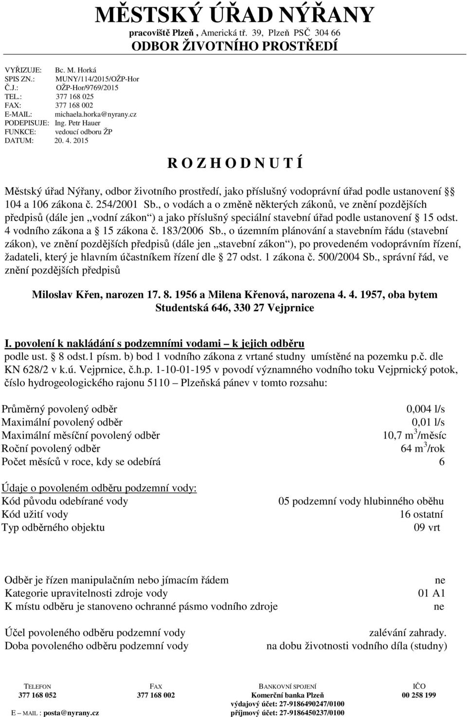 39, Plzeň PSČ 304 66 ODBOR ŽIVOTNÍHO PROSTŘEDÍ R O Z H O D N U T Í Městský úřad Nýřany, odbor životního prostředí, jako příslušný vodoprávní úřad podle ustanovení 104 a 106 zákona č. 254/2001 Sb.