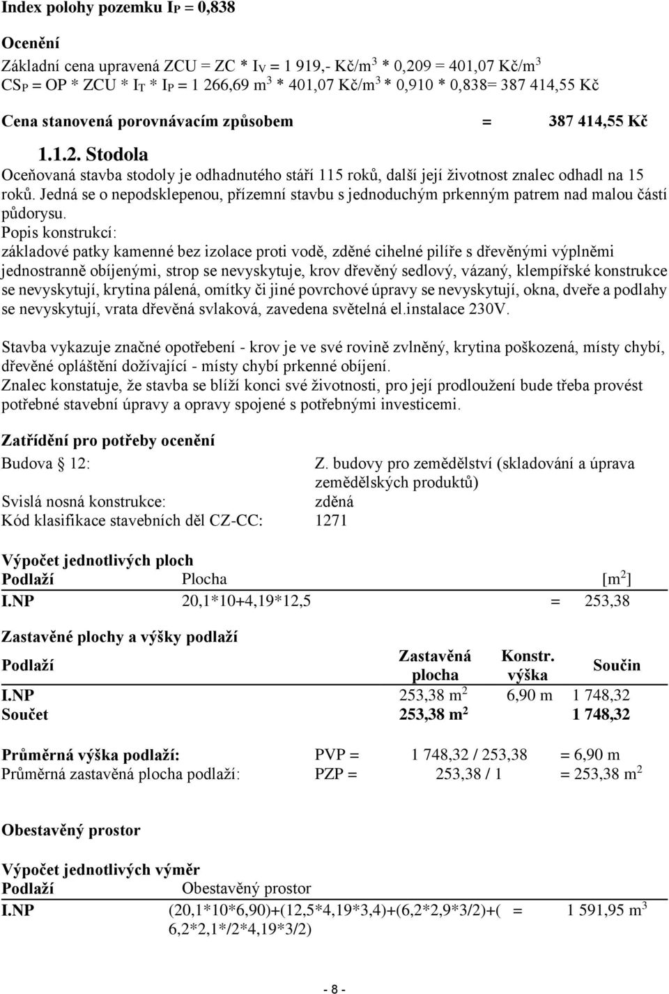 Jedná se o nepodsklepenou, přízemní stavbu s jednoduchým prkenným patrem nad malou částí půdorysu.