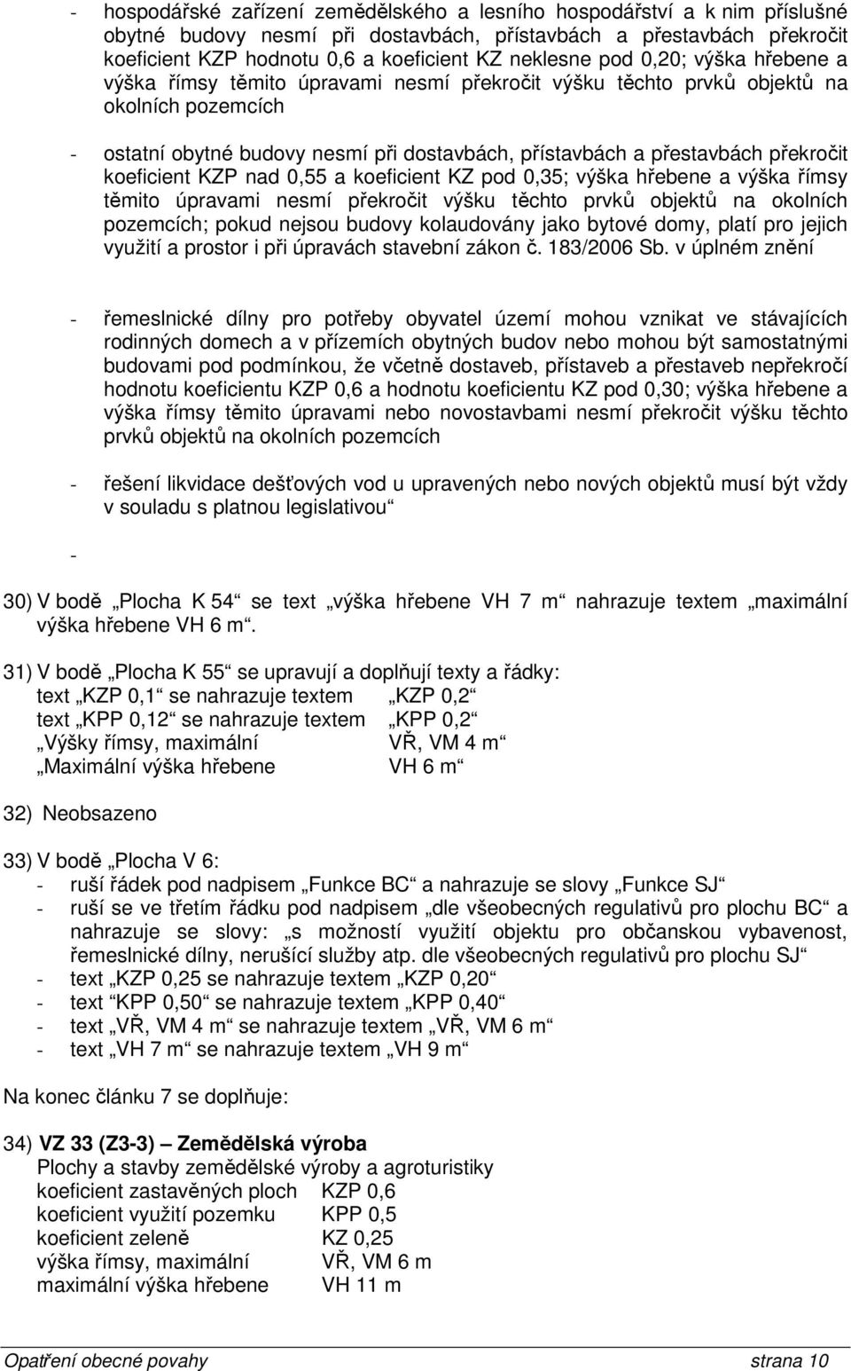 překročit koeficient KZP nad 0,55 a koeficient KZ pod 0,35; výška hřebene a výška římsy těmito úpravami nesmí překročit výšku těchto prvků objektů na okolních pozemcích; pokud nejsou budovy