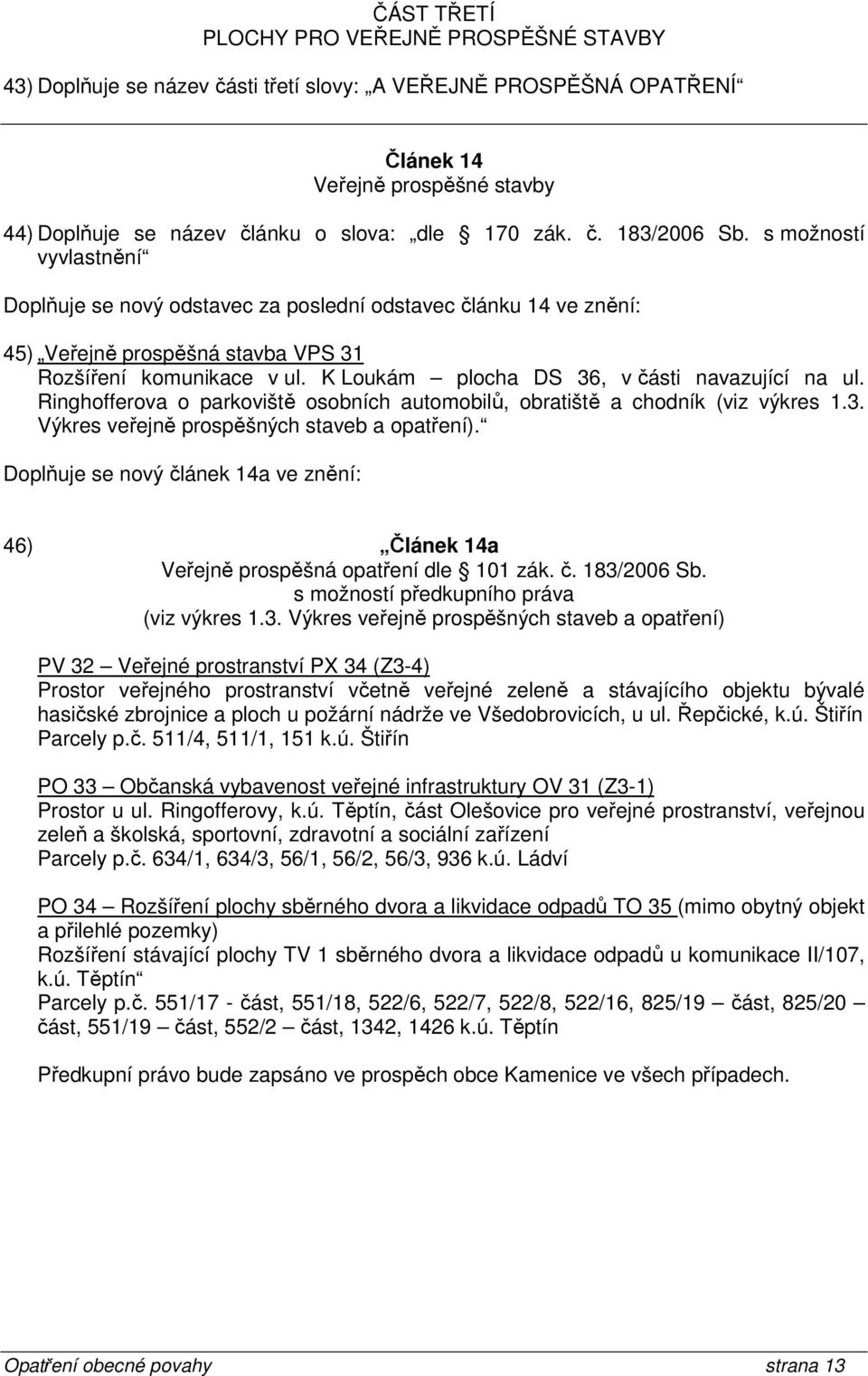 K Loukám plocha DS 36, v části navazující na ul. Ringhofferova o parkoviště osobních automobilů, obratiště a chodník (viz výkres 1.3. Výkres veřejně prospěšných staveb a opatření).