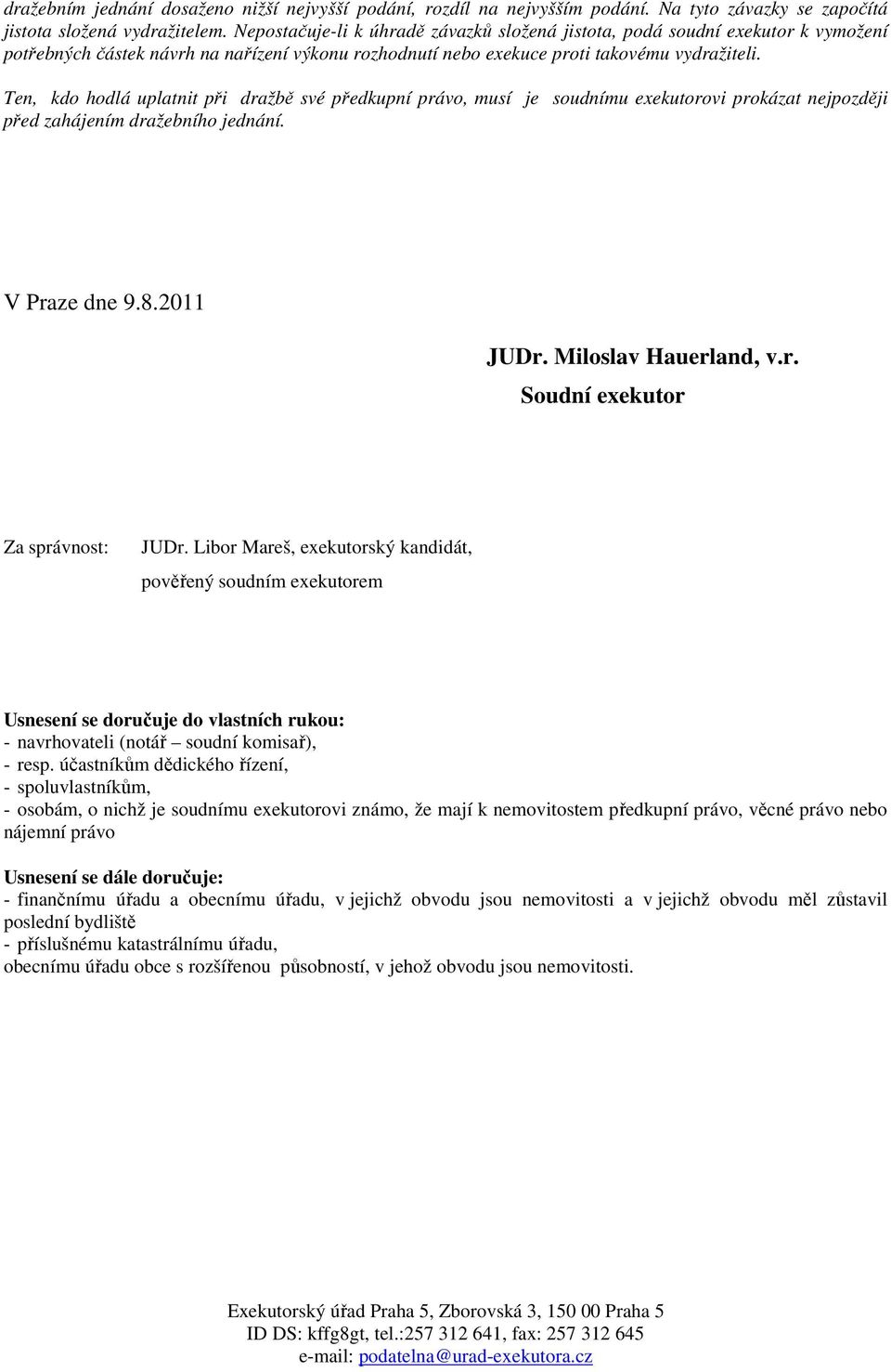 Ten, kdo hodlá uplatnit při dražbě své předkupní právo, musí je soudnímu exekutorovi prokázat nejpozději před zahájením dražebního jednání. V Praze dne 9.8.2011 JUDr. Miloslav Hauerland, v.r. Soudní exekutor Za správnost: JUDr.